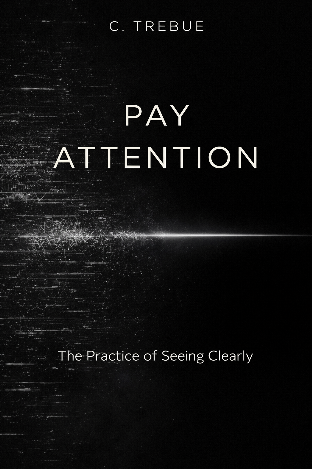 Pay Attention by C. Trebue — The Practice of Seeing Clearly